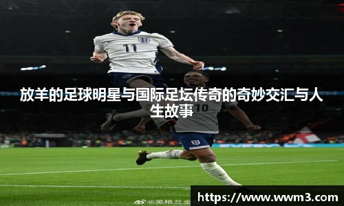 放羊的足球明星与国际足坛传奇的奇妙交汇与人生故事